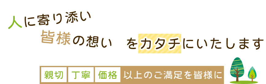 人に寄り添い 皆様の想いをカタチにいたします